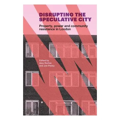 Disrupting the Speculative City - Horton, Amy a Penny, Joe