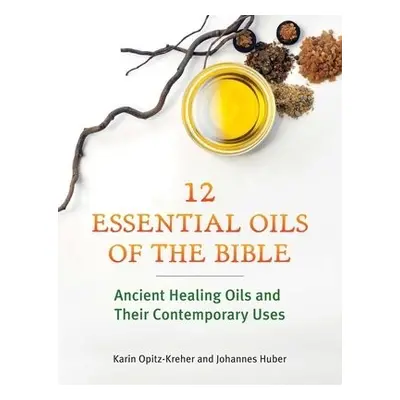 Twelve Essential Oils of the Bible - Opitz-Kreher, Karin a Huber, Johannes