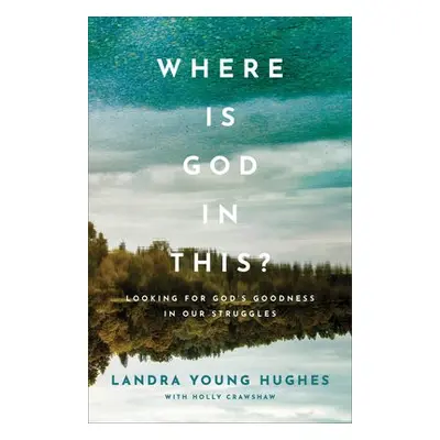 Where Is God in This? – Looking for God`s Goodness in Our Struggles - Hughes, Landra Young a Cra