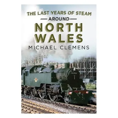 Last Years of Steam Around North Wales - Clemens, Michael