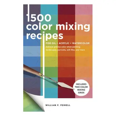 1,500 Color Mixing Recipes for Oil, Acrylic a Watercolor - Powell, William F.