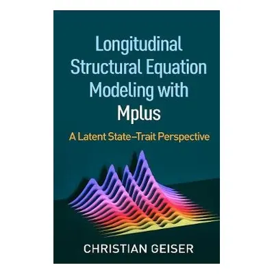 Longitudinal Structural Equation Modeling with Mplus - Geiser, Christian (Utah State University,