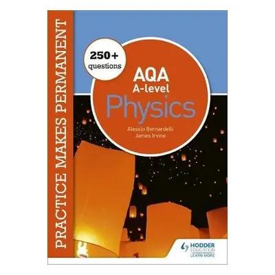 Practice makes permanent: 450+ questions for AQA A-level Physics - Bernardelli, Alessio a Irvine