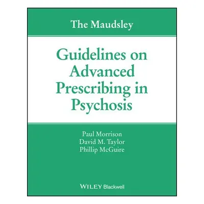 Maudsley Guidelines on Advanced Prescribing in Psychosis - Morrison, Paul a Taylor, David M. (Ma