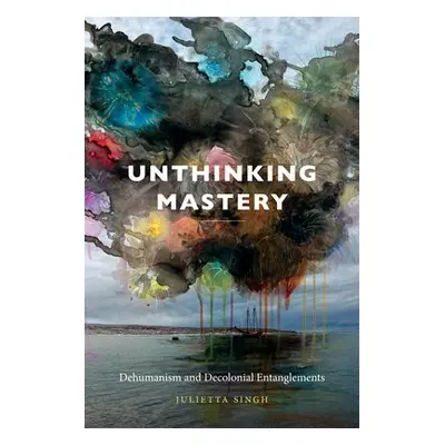 Unthinking Mastery - Singh, Julietta