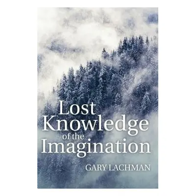 Lost Knowledge of the Imagination - Lachman, Gary