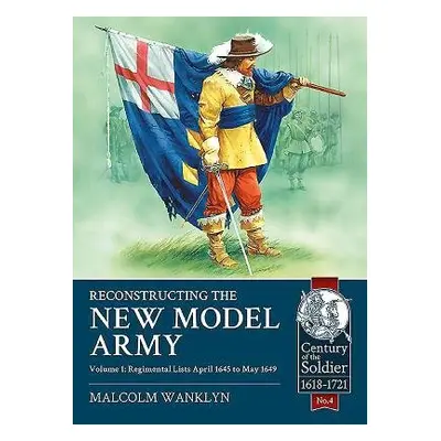 Reconstructing the New Model Army Volume 1 - Wanklyn, Malcolm