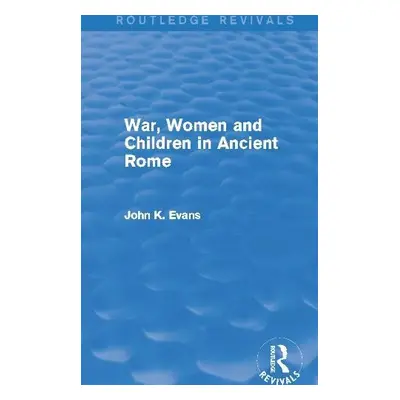 War, Women and Children in Ancient Rome (Routledge Revivals) - Evans, John