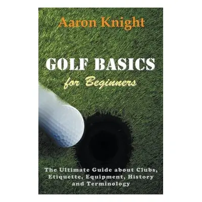 Golf Basics for Beginners - Knight, Aaron