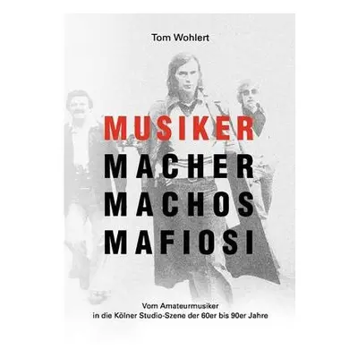 Musiker Macher Machos Mafiosi - Wohlert, Tom