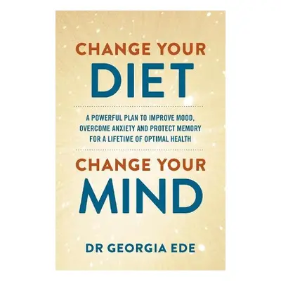 Change Your Diet, Change Your Mind - Ede, Dr Georgia