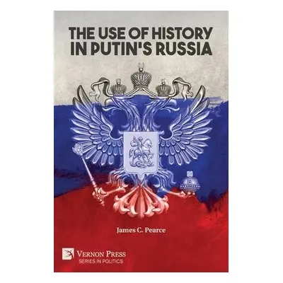 Use of History in Putin's Russia - Pearce, James C