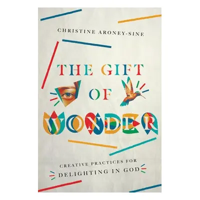 Gift of Wonder – Creative Practices for Delighting in God - Aroney–sine, Christine