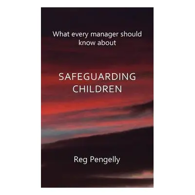 What Every Manager Should Know About Safeguarding Children - A Handbook - Pengelly, Reg