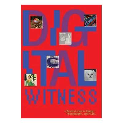 Digital Witness: Revolutions in Design, Photography, and Film