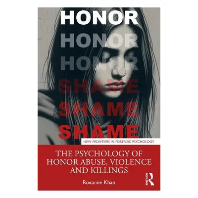 Psychology of Honor Abuse, Violence and Killings - Khan, Roxanne