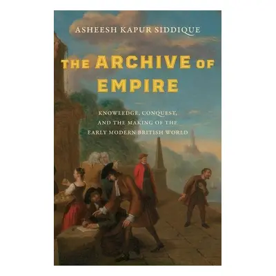 Archive of Empire - Siddique, Asheesh Kapur