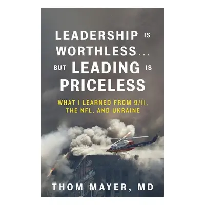 Leadership Is Worthless...But Leading Is Priceless - MD, Thom Mayer,