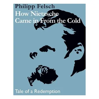 How Nietzsche Came in From the Cold - Felsch, Philipp