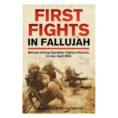 First Fights in Fallujah - Kelly, David E