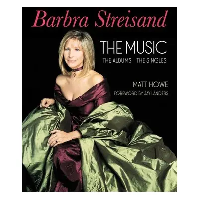 Barbra Streisand the Music, the Albums, the Singles - Howe, Matt