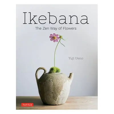 Ikebana: The Zen Way of Flowers - Ueno, Yuji