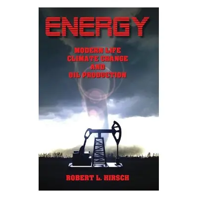 ENERGY - Modern Life, Climate Change and Oil Production - Hirsch, Robert L