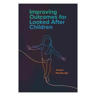 Improving Outcomes for Looked After Children - Horsburgh, Jacqui (University of Glasgow, UK)