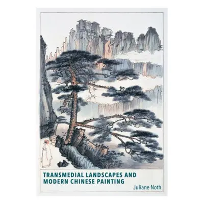 Transmedial Landscapes and Modern Chinese Painting - Noth, Juliane