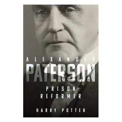 Alexander Paterson: Prison Reformer - Potter, Harry