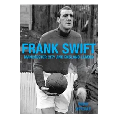 Frank Swift - Manchester City and England Legend - Metcalf, Mark