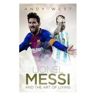 Lionel Messi and the Art of Living - West, Andy