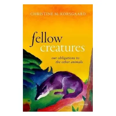 Fellow Creatures - Korsgaard, Christine M. (Arthur Kingsley Porter Professor of Philosophy, Arth