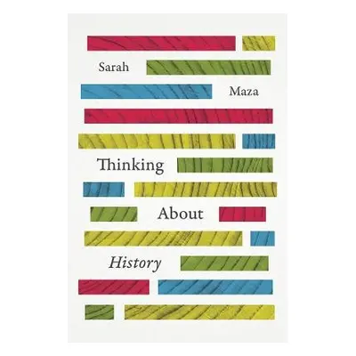 Thinking About History - Maza, Sarah (Northwestern University)