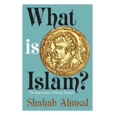 What Is Islam? - Ahmed, Shahab