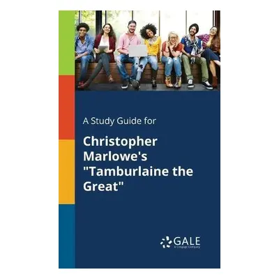 Study Guide for Christopher Marlowe's "Tamburlaine the Great" - Gale, Cengage Learning