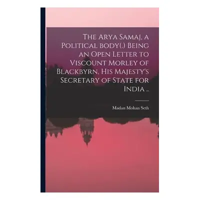 Arya Samaj, a Political Body(.) Being an Open Letter to Viscount Morley of Blackbyrn, His Majest