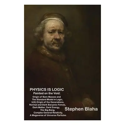 Physics is Logic Painted on the Void - Blaha, Stephen