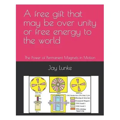 free gift that may be over unity or free energy to the world - Lunke, Jay a