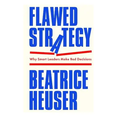 Flawed Strategy: Why Smart Leaders Make Bad Decisi ons - Heuser, Beatrice