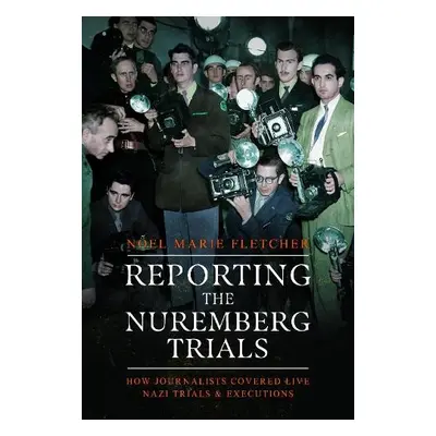 Reporting the Nuremberg Trials - Fletcher, Noel Marie