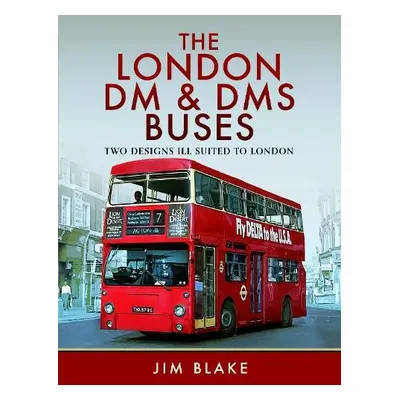 London DM and DMS Buses - Two Designs Ill Suited to London - Blake, Jim