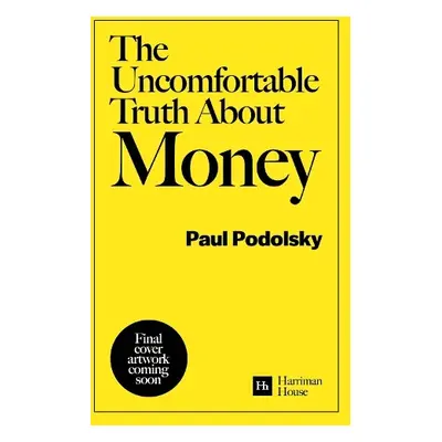 Uncomfortable Truth About Money - Podolsky, Paul