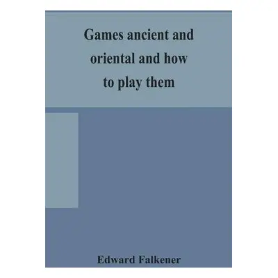 Games ancient and oriental and how to play them, being the games of the ancient Egyptians, the H