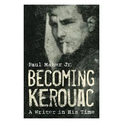 Becoming Kerouac - Maher, Paul, Jr.