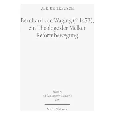 Bernhard von Waging (+ 1472), ein Theologe der Melker Reformbewegung - Treusch, Ulrike