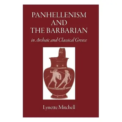 Panhellenism and the Barbarian in Archaic and Classical Greece - Mitchell, Lynette (University o