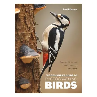 Beginner's Guide to Photographing Birds - Rossner, Rosl