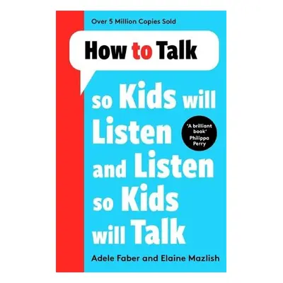 How to Talk so Kids Will Listen and Listen so Kids Will Talk - Faber, Adele a Mazlish, Elaine