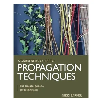 Gardener's Guide to Propagation Techniques - Barker, Nikki